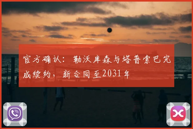 官方确认：勒沃库森与塔普索巴完成续约，新合同至2031年