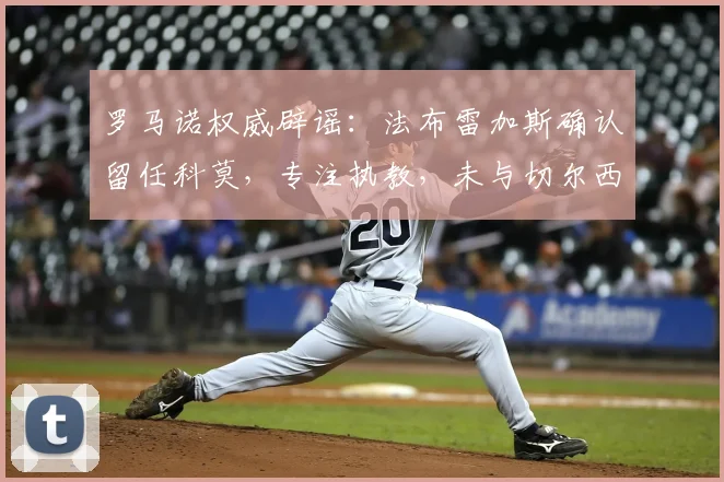罗马诺权威辟谣:法布雷加斯确认留任科莫,专注执教,未与切尔西谈判