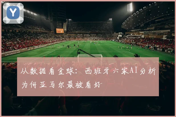 从数据看金球:西班牙六家AI分析为何亚马尔最被看好