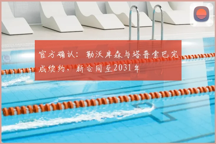 官方确认:勒沃库森与塔普索巴完成续约,新合同至2031年