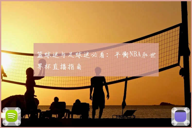 篮球迷与足球迷必看：平衡NBA和世界杯直播指南