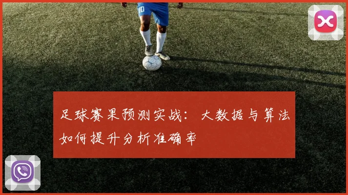 足球赛果预测实战:大数据与算法如何提升分析准确率