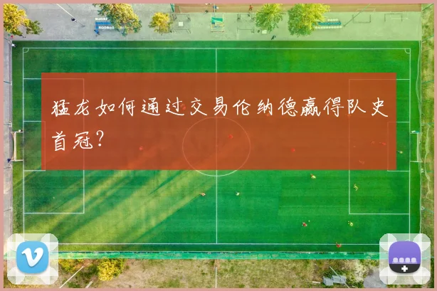 猛龙如何通过交易伦纳德赢得队史首冠？