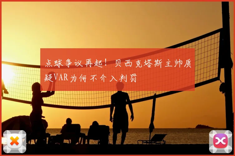 点球争议再起!贝西克塔斯主帅质疑VAR为何不介入判罚