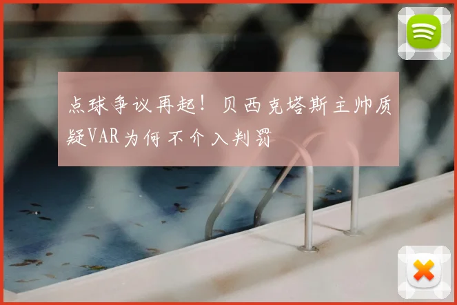 点球争议再起!贝西克塔斯主帅质疑VAR为何不介入判罚