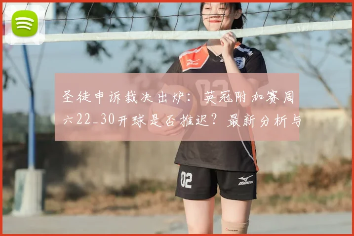 圣徒申诉裁决出炉：英冠附加赛周六22_30开球是否推迟？最新分析与赛程影响解读